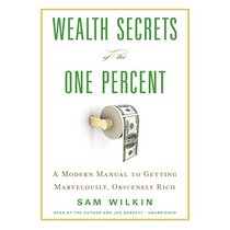 Wealth Secrets of the One Percent: A Modern Manual to Getting Marvelously, Obscenely Rich