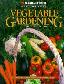 Vegetable Gardening: Your Ultimate Guide (Black  Decker Outdoor Home)