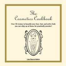 The Cosmetics Cookbook: Over 50 recipes to beautify your face, hair, and entire body you can whip up at home for practically pennies!