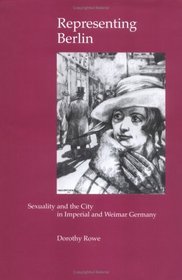 Representing Berlin: Sexuality and the City in Imperial and Weimar Germany