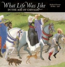 What Life Was Like: In the Age of Chivalry : Medieval Europe Ad 800-1500 (What Life Was Like)