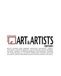 Alternative Photography: Art and Artists, Edition I: 115 artists working with anthotype, carbon, cyanotype, collodion, bromoil, gum bichromate, infrared, ... photographic processes. (Volume 1)