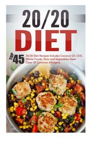 20/20 Diet: Top 45 20/20 Diet Recipes Includes Coconut Oil, Chili, Whole Foods, Nuts And Vegetables-Steer Clear Of Common Allergens (20 20 Diet, 20 20 ... Fast, Weight Loss Cooking, Healthy Recipes)