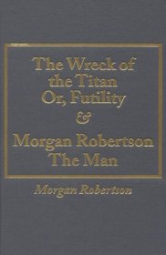 Wreck of the Titan Or, Futility and Morgan Robertson the Man