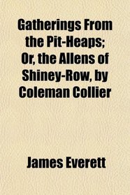 Gatherings From the Pit-Heaps; Or, the Allens of Shiney-Row, by Coleman Collier