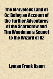 The Marvelous Land of Oz; Being an Account of the Further Adventures of the Scarecrow and Tim Woodman a Sequel to the Wizard of Oz