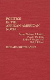 Politics in the African-American Novel: James Weldon Johnson, W.E.B. Du Bois, Richard Wright, and Ralph Ellison (Contributions in Afro-American and African Studies)