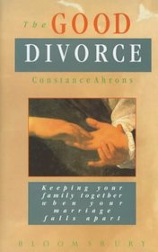 The good divorce: Keeping your family together when your marriage comes apart