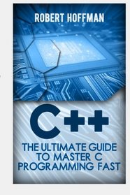 C++: The Ultimate Guide to Master C Programming Fast ( beginners, coding, java,php, html, database) (Programming, computer language) (Volume 1)