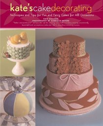 Kate's Cake Decorating : Techniques and Tips for Fun and Fancy Cakes for All Occasions