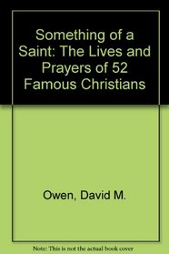 Something of a Saint: The Lives and Prayers of 52 Famous Christians