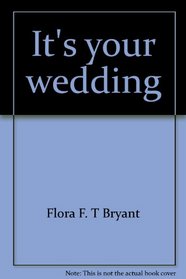 It's your wedding;: A complete wedding guide for making the most important day of your life the most beautiful and memorable