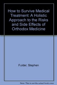 How to Survive Medical Treatment: A Holistic Approach to the Risks and Side Effects of Orthodox Medicine