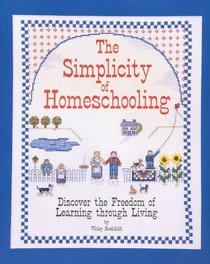 The Simplicity of Homeschooling: Discover the Freedom of Learning Through Living