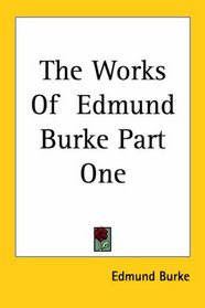 The Works Of  Edmund Burke Part One