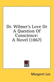 Dr. Wilmer's Love Or A Question Of Conscience: A Novel (1867)