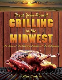 Great Year-Round Grilling in the Midwest: *The Flavors * The Culinary Traditions * The Techniques (Great Year-Round Grilling In...)