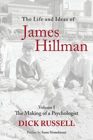 The Life and Ideas of James Hillman: Volume 1: The Making of a Psychologist