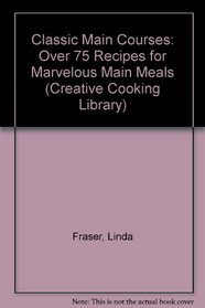 Classic Main Courses: Over 75 Recipes for Marvelous Main Meals (Creative Cooking Library)