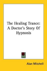 The Healing Trance: A Doctor's Story Of Hypnosis