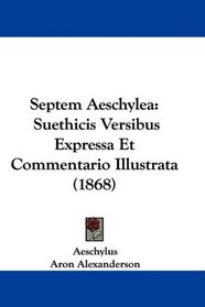 Septem Aeschylea: Suethicis Versibus Expressa Et Commentario Illustrata (1868) (Latin Edition)