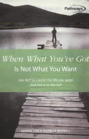 When What You'Ve Got Is Not What You Want: Use Nlp to Creat the Life You Want and Live It to the Full (Pathways, 11)