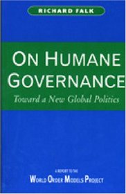 On Humane Governance: Toward a New Global Politics : The World Order Models Project Report of the Global Civilization Initiative