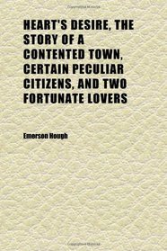 Heart's Desire, the Story of a Contented Town, Certain Peculiar Citizens, and Two Fortunate Lovers; A Novel