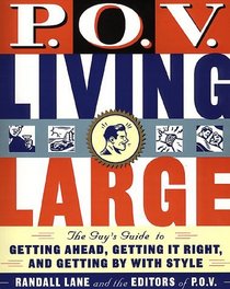 P.O.V. Living Large: The Guy's Guide to Getting Ahead, Getting It Right, and Getting by With Style