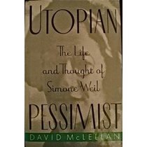 Utopian Pessimist: The Life and Thought of Simone Weil