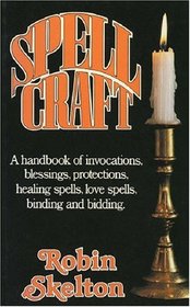 Spellcraft: A Handbook of Invocations, Blessings, Protections, Healing Spells, Binding and Bidding