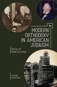 Modern Orthodoxy in American Judaism: The Era of Rabbi Leo Jung (Studies in Orthodox Judaism)