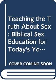 Teaching the Truth About Sex: Biblical Sex Education for Today's Youth