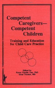 Competent Caregivers--Competent Children: Training and Education for Child Care Practice (The Journal of Children in Contemporary Society Series) (The ... of Children in Contemporary Society Series)