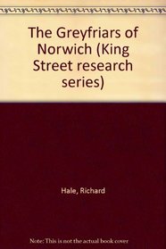 The Greyfriars of Norwich (King Street research series)
