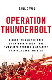 Operation Thunderbolt: Flight 139 and the Raid on Entebbe Airport, the Most Audacious Hostage Rescue Mission in History