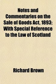 Notes and Commentaries on the Sale of Goods Act, 1893; With Special Reference to the Law of Scotland