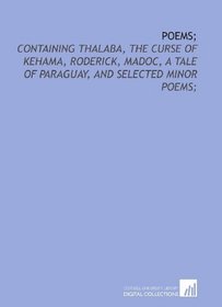 Poems;: containing Thalaba, The curse of Kehama, Roderick, Madoc, A tale of Paraguay, and selected minor poems;