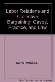 Labor Relations and Collective Bargaining: Cases, Practice, and Law
