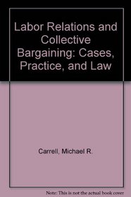 Labor Relations and Collective Bargaining: Cases, Practice, and Law