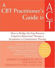 A CBT-Practitioner's Guide to ACT: How to Bridge the Gap Between Cognitive Behavioral Therapy and Acceptance and Commitment Therapy