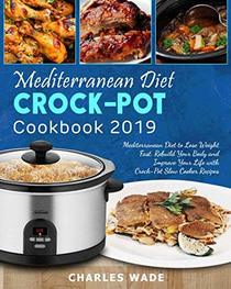 Mediterranean Diet Crock-Pot Cookbook 2019: Mediterranean Diet to Lose Weight Fast, Rebuild Your Body and Improve Your Life with Crock-Pot Slow Cooker Recipes