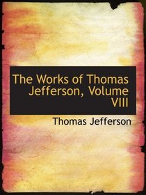 The Works of Thomas Jefferson, Volume VIII