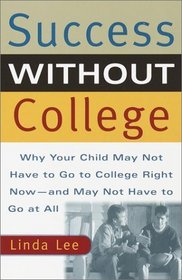Success Without College : Why Your Child May Not Have to Go to College Right Now--and May Not Have to Go At All