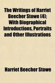 The Writings of Harriet Beecher Stowe (4); With Biographical Introductions, Portraits and Other Illustrations