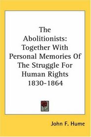 The Abolitionists: Together With Personal Memories Of The Struggle For Human Rights 1830-1864