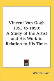 Vincent Van Gogh 1853 to 1890: A Study of the Artist and His Work in Relation to His Times