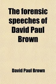 The forensic speeches of David Paul Brown