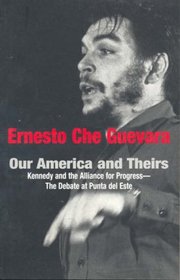 Our America And Theirs: Kennedy And The Alliance For Progress - The Debate at Punta de Este (Che Guevara Publishing Project)