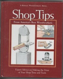 Shop Tips from America's Best Woodworkers: Expert Advice on Making the Most of Your Shop Time and Tools